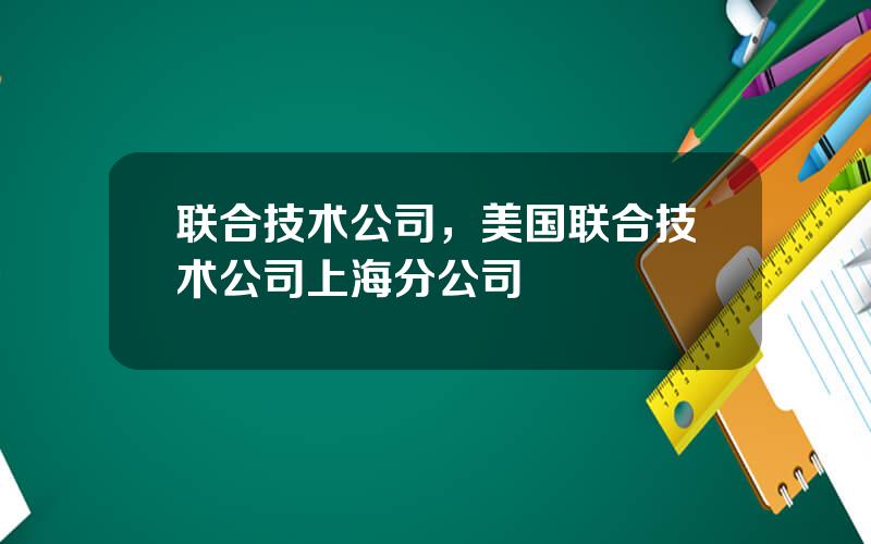 联合技术公司，美国联合技术公司上海分公司