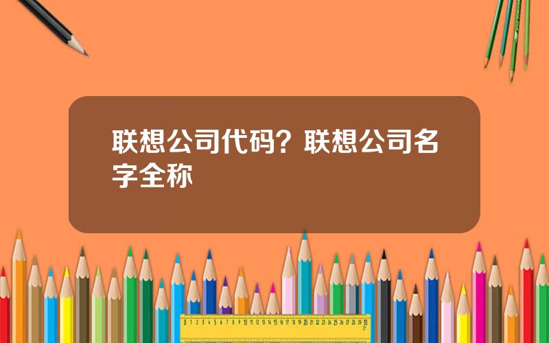 联想公司代码？联想公司名字全称