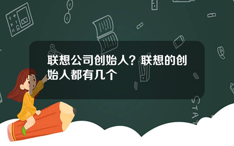 联想公司创始人？联想的创始人都有几个