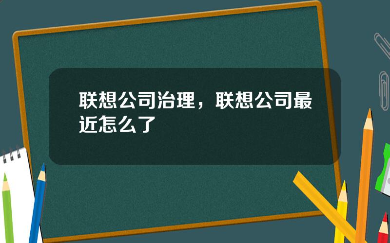 联想公司治理，联想公司最近怎么了