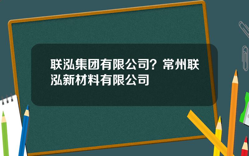 联泓集团有限公司？常州联泓新材料有限公司