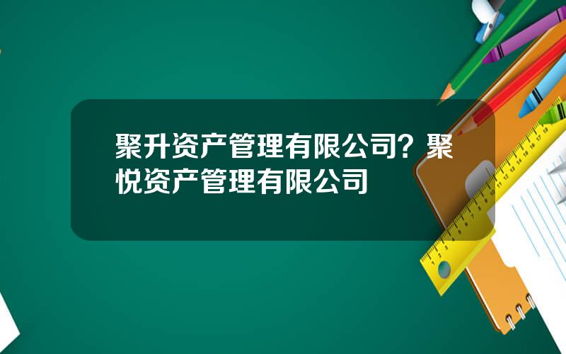 聚升资产管理有限公司？聚悦资产管理有限公司