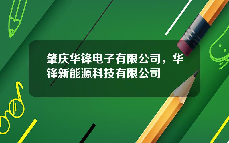 肇庆华锋电子有限公司，华锋新能源科技有限公司