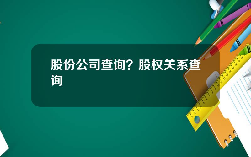 股份公司查询？股权关系查询