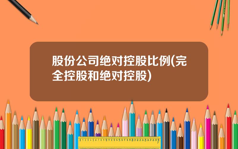 股份公司绝对控股比例(完全控股和绝对控股)