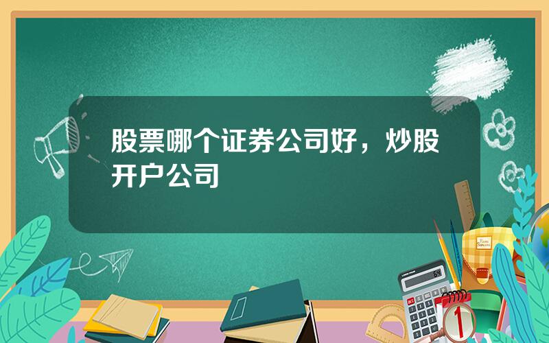 股票哪个证券公司好，炒股开户公司