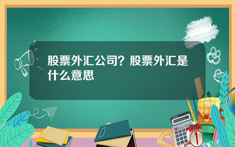 股票外汇公司？股票外汇是什么意思