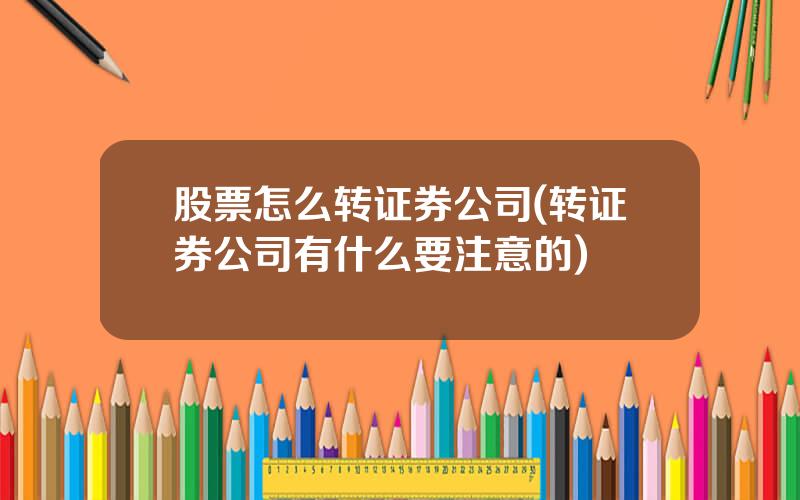 股票怎么转证券公司(转证券公司有什么要注意的)