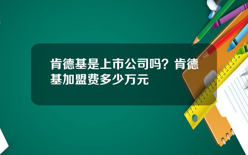 肯德基是上市公司吗？肯德基加盟费多少万元