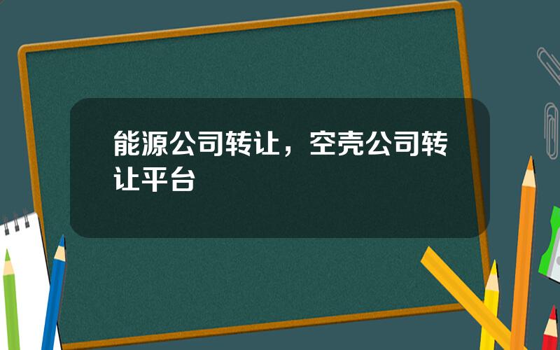 能源公司转让，空壳公司转让平台