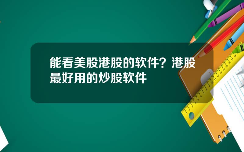 能看美股港股的软件？港股最好用的炒股软件