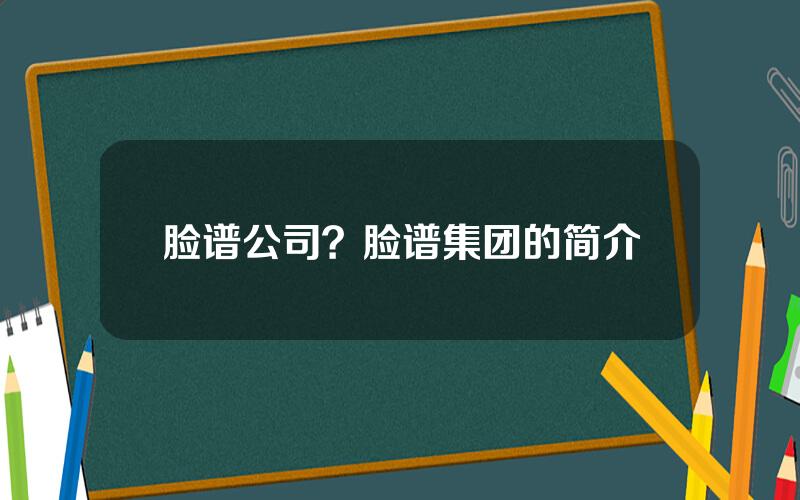 脸谱公司？脸谱集团的简介