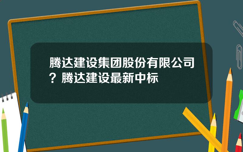 腾达建设集团股份有限公司？腾达建设最新中标