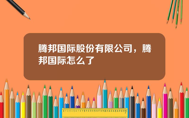 腾邦国际股份有限公司，腾邦国际怎么了