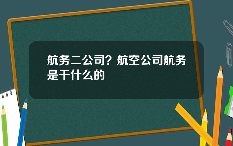 航务二公司？航空公司航务是干什么的