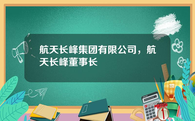 航天长峰集团有限公司，航天长峰董事长