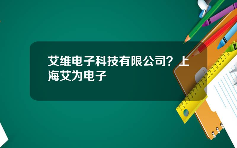 艾维电子科技有限公司？上海艾为电子