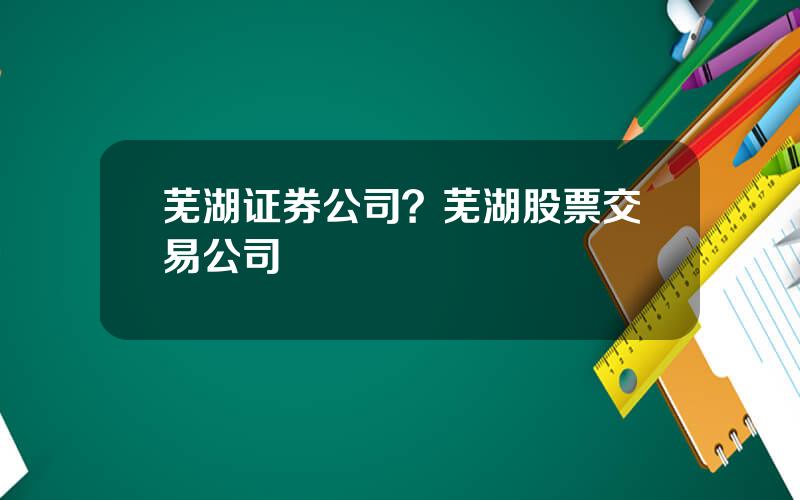 芜湖证券公司？芜湖股票交易公司