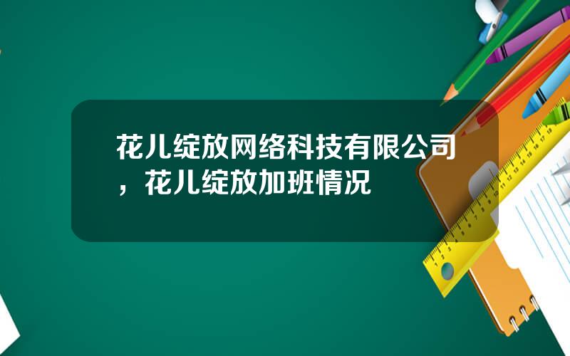 花儿绽放网络科技有限公司，花儿绽放加班情况