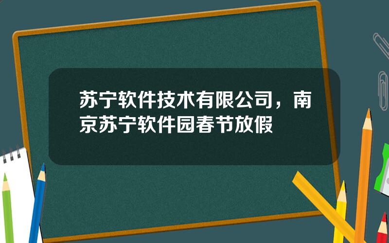 苏宁软件技术有限公司，南京苏宁软件园春节放假