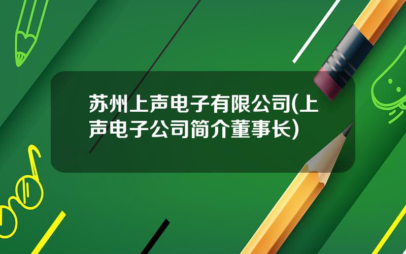 苏州上声电子有限公司(上声电子公司简介董事长)