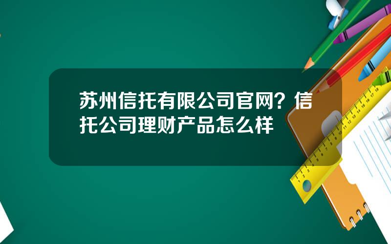 苏州信托有限公司官网？信托公司理财产品怎么样