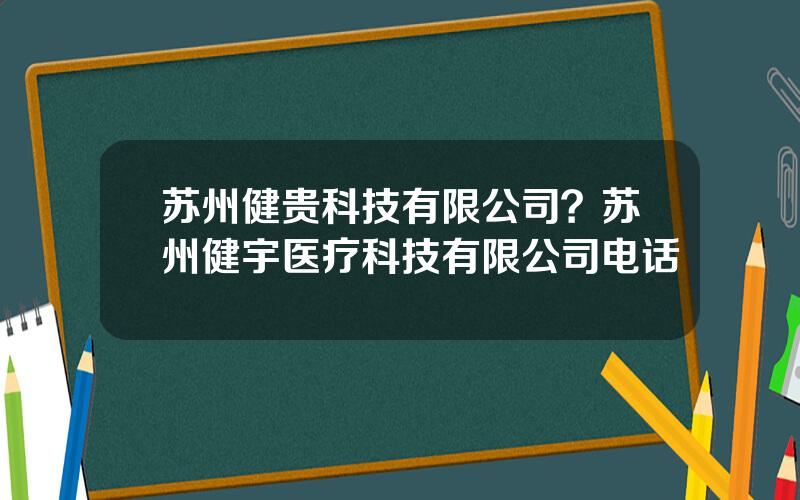 苏州健贵科技有限公司？苏州健宇医疗科技有限公司电话