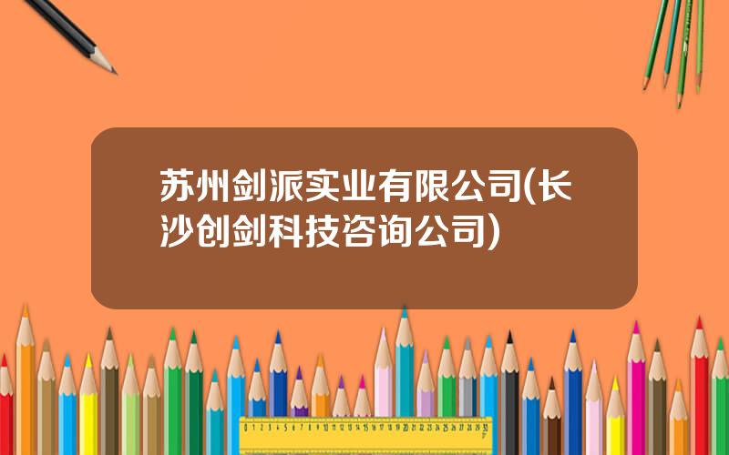 苏州剑派实业有限公司(长沙创剑科技咨询公司)