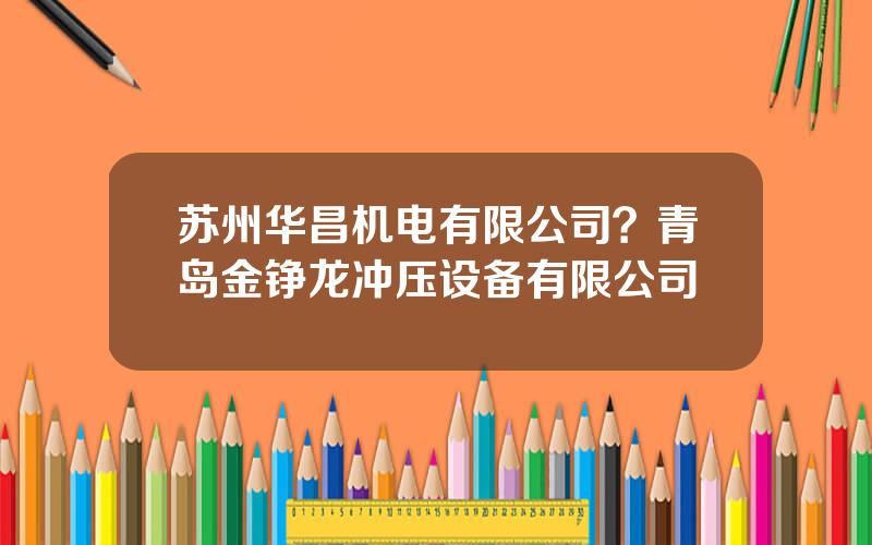 苏州华昌机电有限公司？青岛金铮龙冲压设备有限公司