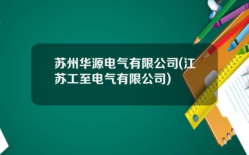 苏州华源电气有限公司(江苏工至电气有限公司)