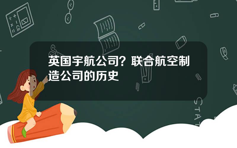 英国宇航公司？联合航空制造公司的历史