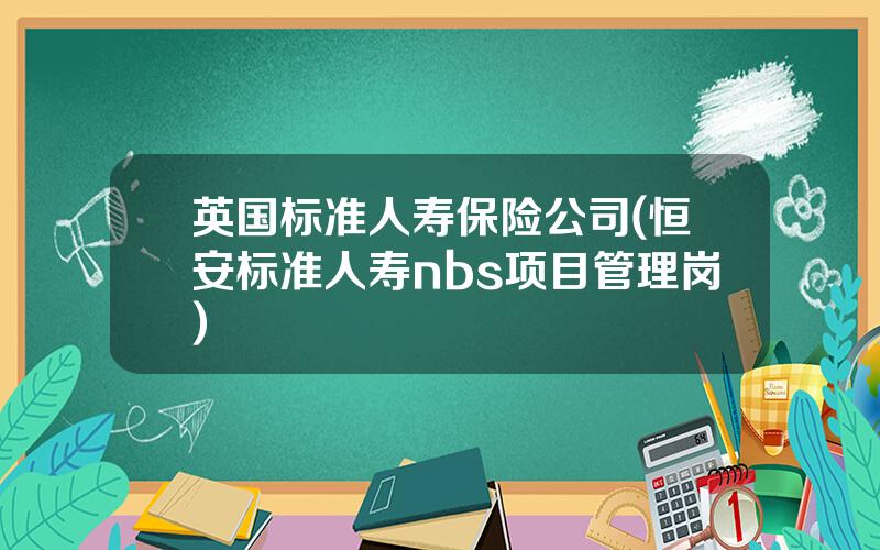 英国标准人寿保险公司(恒安标准人寿nbs项目管理岗)