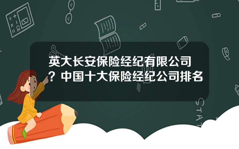 英大长安保险经纪有限公司？中国十大保险经纪公司排名