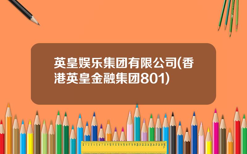 英皇娱乐集团有限公司(香港英皇金融集团801)