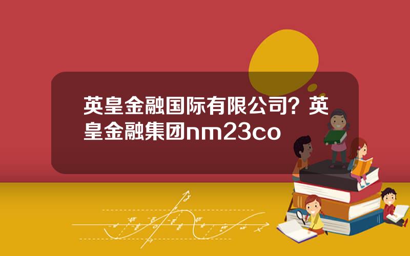 英皇金融国际有限公司？英皇金融集团nm23co