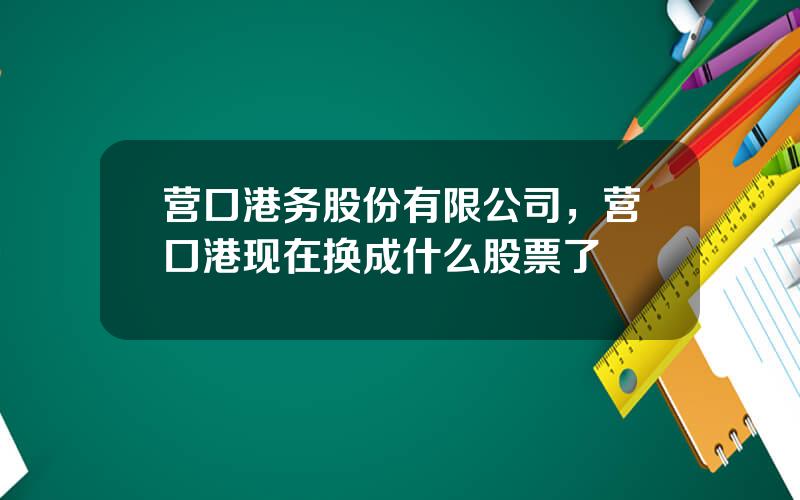 营口港务股份有限公司，营口港现在换成什么股票了