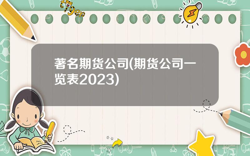 著名期货公司(期货公司一览表2023)