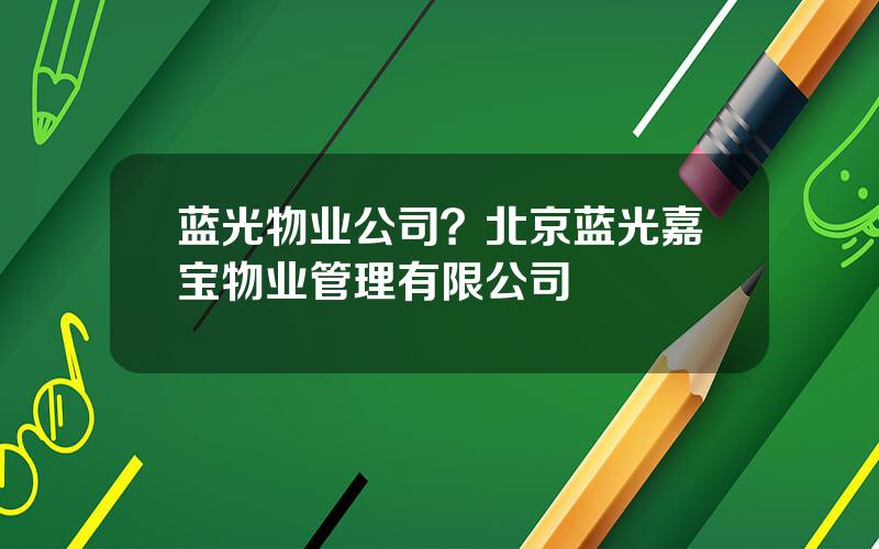 蓝光物业公司？北京蓝光嘉宝物业管理有限公司