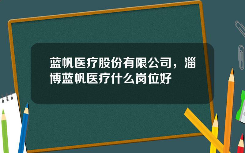 蓝帆医疗股份有限公司，淄博蓝帆医疗什么岗位好