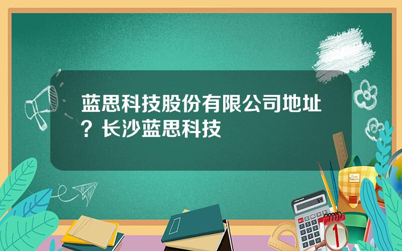 蓝思科技股份有限公司地址？长沙蓝思科技