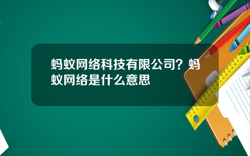 蚂蚁网络科技有限公司？蚂蚁网络是什么意思