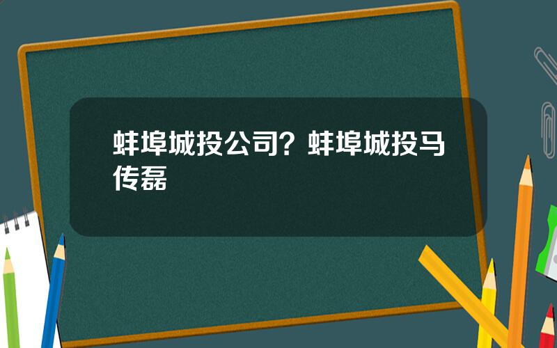 蚌埠城投公司？蚌埠城投马传磊