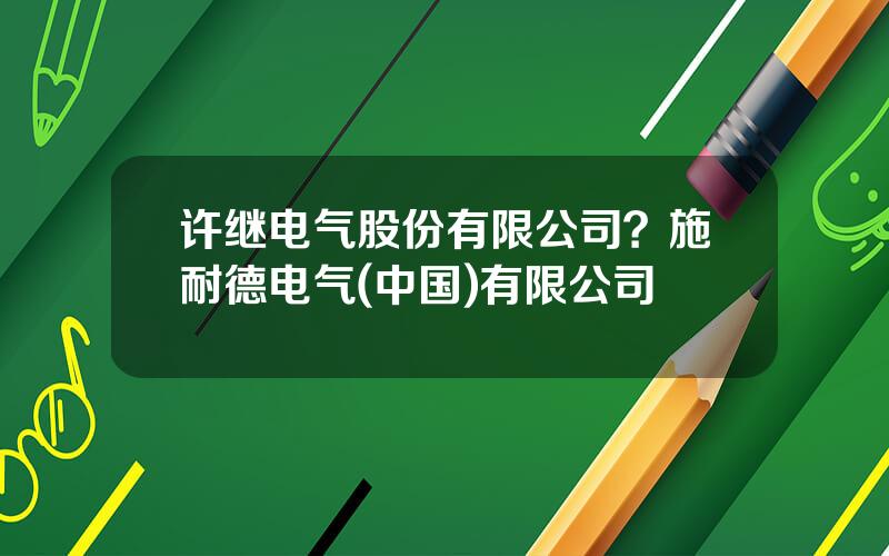 许继电气股份有限公司？施耐德电气(中国)有限公司