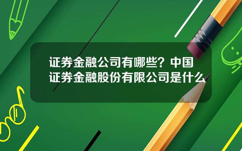 证券金融公司有哪些？中国证券金融股份有限公司是什么