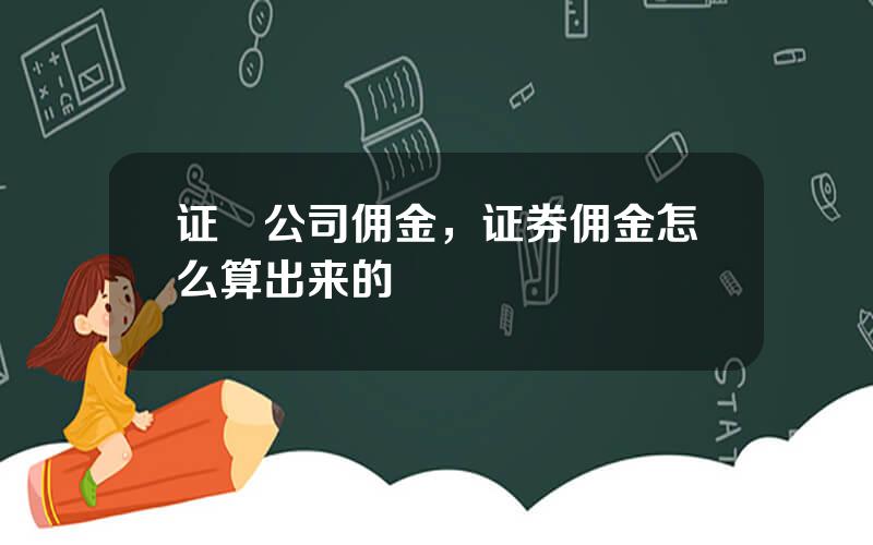 证劵公司佣金，证券佣金怎么算出来的