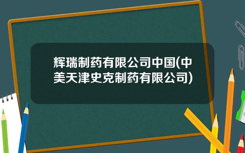 辉瑞制药有限公司中国(中美天津史克制药有限公司)