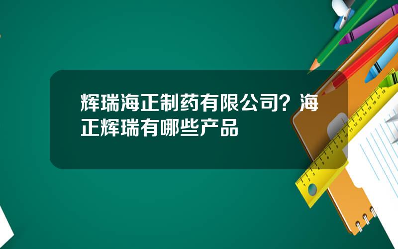 辉瑞海正制药有限公司？海正辉瑞有哪些产品