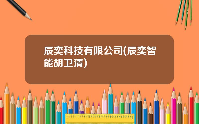 辰奕科技有限公司(辰奕智能胡卫清)