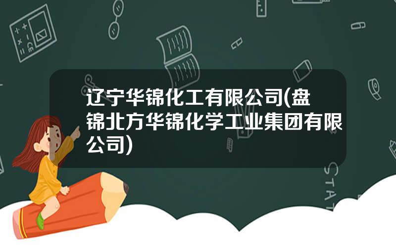 辽宁华锦化工有限公司(盘锦北方华锦化学工业集团有限公司)