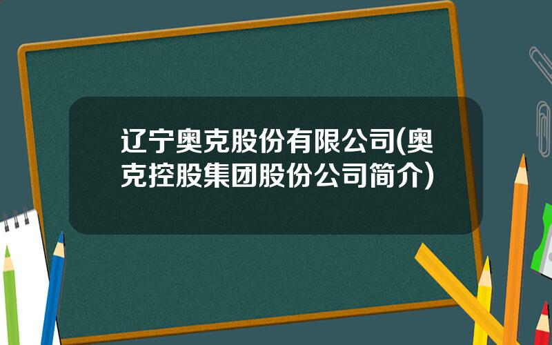 辽宁奥克股份有限公司(奥克控股集团股份公司简介)